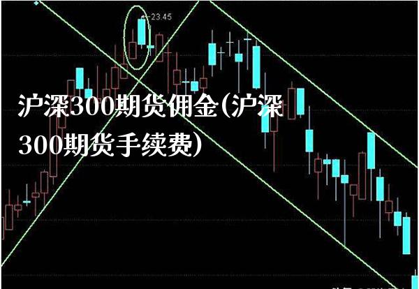 沪深300期货佣金(沪深300期货手续费) (https://www.njaxzs.com/) 期货投资 第1张