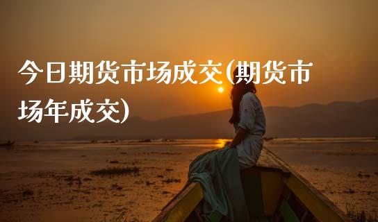 今日期货市场成交(期货市场年成交) (https://www.njaxzs.com/) 期货行情 第1张
