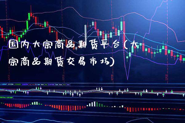 国内大宗商品期货平台(大宗商品期货交易市场) (https://www.njaxzs.com/) 期货投资 第1张