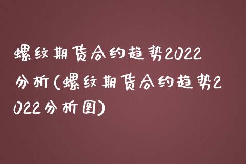 螺纹期货合约趋势2022分析(螺纹期货合约趋势2022分析图) (https://www.njaxzs.com/) 期货直播间 第1张