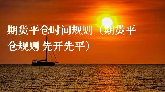 期货平仓时间规则（期货平仓规则 先开先平） (https://www.njaxzs.com/) 期货开户 第1张