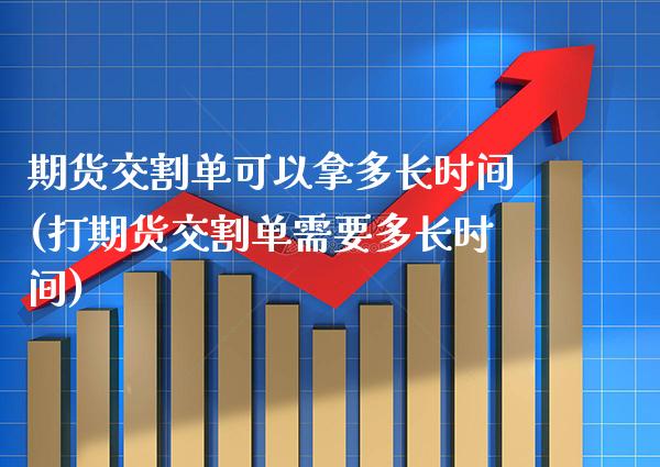 期货交割单可以拿多长时间(打期货交割单需要多长时间) (https://www.njaxzs.com/) 期货投资 第1张