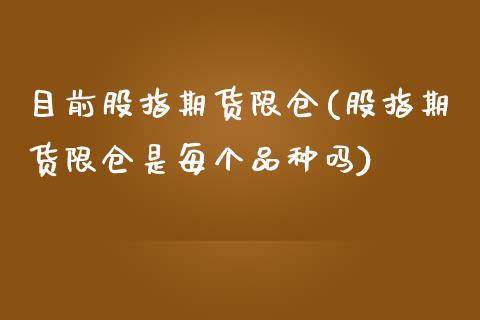 目前股指期货限仓(股指期货限仓是每个品种吗) (https://www.njaxzs.com/) 期货开户 第1张