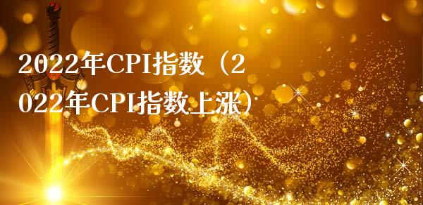 2022年CPI指数（2022年CPI指数上涨） (https://www.njaxzs.com/) 期货直播间 第1张