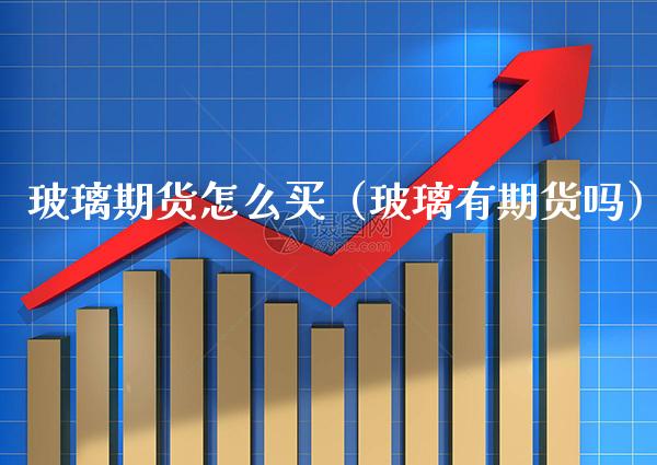 玻璃期货怎么买（玻璃有期货吗） (https://www.njaxzs.com/) 内盘期货 第1张