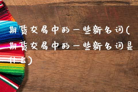 期货交易中的一些新名词(期货交易中的一些新名词是什么) (https://www.njaxzs.com/) 期货直播间 第1张