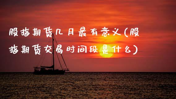 股指期货几月最有意义(股指期货交易时间段是什么) (https://www.njaxzs.com/) 期货直播间 第1张