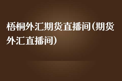 梧桐外汇期货直播间(期货外汇直播间) (https://www.njaxzs.com/) 期货投资 第1张
