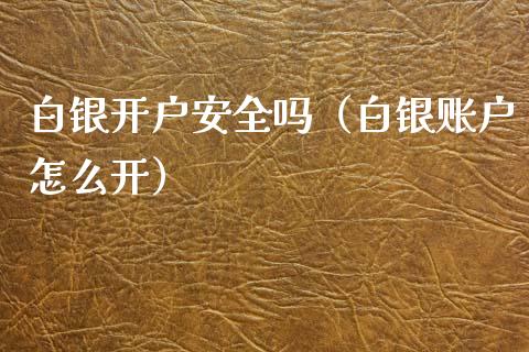 白银开户安全吗（白银账户怎么开） (https://www.njaxzs.com/) 内盘期货 第1张