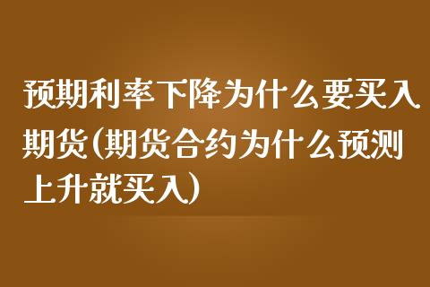 预期利率下降为什么要买入期货(期货合约为什么预测上升就买入) (https://www.njaxzs.com/) 期货行情 第1张
