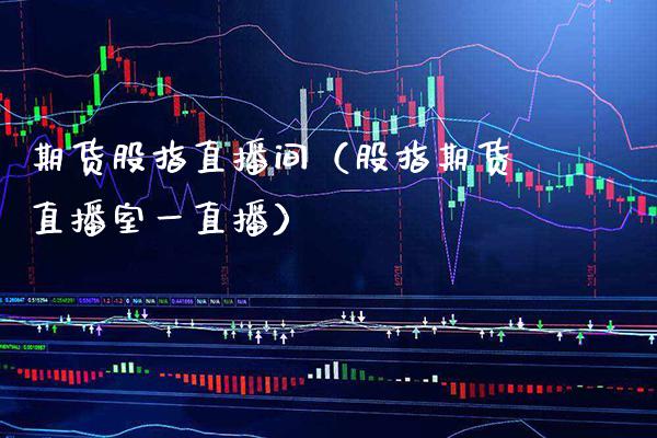 期货股指直播间（股指期货直播室一直播） (https://www.njaxzs.com/) 期货行情 第1张