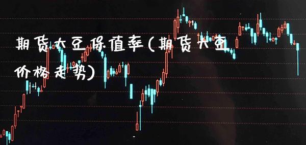 期货大豆保值率(期货大豆价格走势) (https://www.njaxzs.com/) 期货行情 第1张