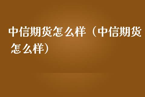 中信期货怎么样(中信期货 怎么样) 期货直播间 第1张-爱新财经 中信期货怎么样(中信期货 怎么样) (https://www.njaxzs.com/) 期货直播间 第1张