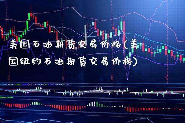 美国石油期货交易价格(美国纽约石油期货交易价格) (https://www.njaxzs.com/) 内盘期货 第1张