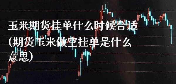 玉米期货挂单什么时候合适(期货玉米做空挂单是什么意思) (https://www.njaxzs.com/) 黄金期货 第1张