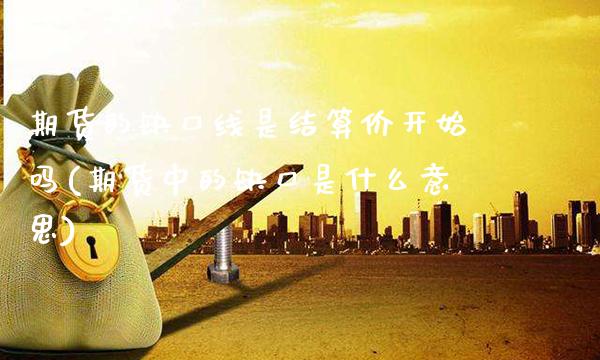 期货的缺口线是结算价开始吗(期货中的缺口是什么意思) (https://www.njaxzs.com/) 期货直播间 第1张