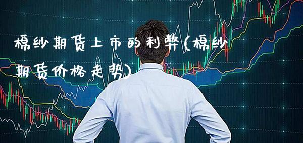 棉纱期货上市的利弊(棉纱期货价格走势) (https://www.njaxzs.com/) 期货投资 第1张