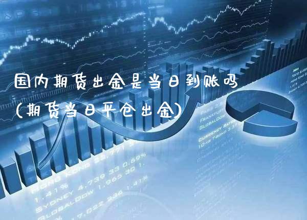 国内期货出金是当日到账吗(期货当日平仓出金) (https://www.njaxzs.com/) 期货直播间 第1张