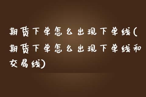 期货下单怎么出现下单线(期货下单怎么出现下单线和交易线) (https://www.njaxzs.com/) 期货直播间 第1张