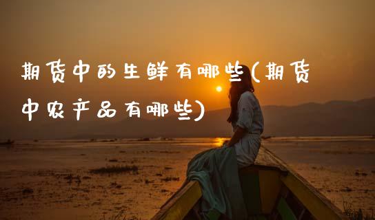 期货中的生鲜有哪些(期货中农产品有哪些) (https://www.njaxzs.com/) 黄金期货 第1张