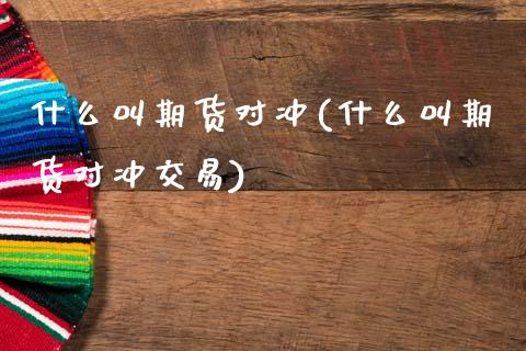 什么叫期货对冲(什么叫期货对冲交易) (https://www.njaxzs.com/) 期货直播间 第1张