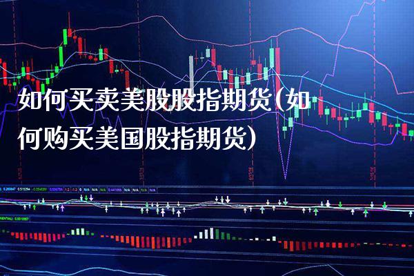 如何买卖美股股指期货(如何购买美国股指期货) 期货直播间 第1张-爱新财经 如何买卖美股股指期货(如何购买美国股指期货) (https://www.njaxzs.com/) 期货直播间 第1张