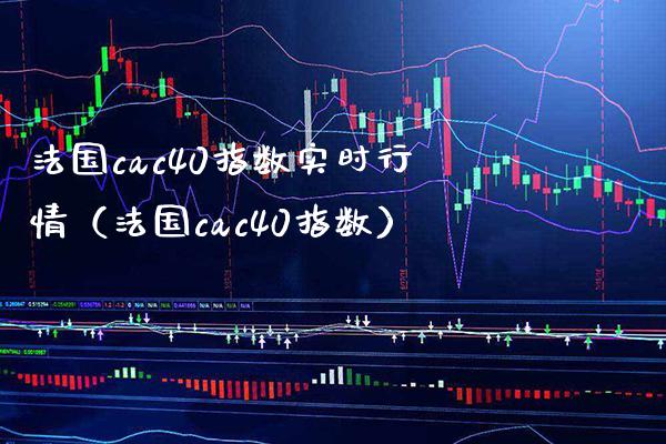 法国cac40指数实时行情（法国cac40指数） (https://www.njaxzs.com/) 期货直播间 第1张