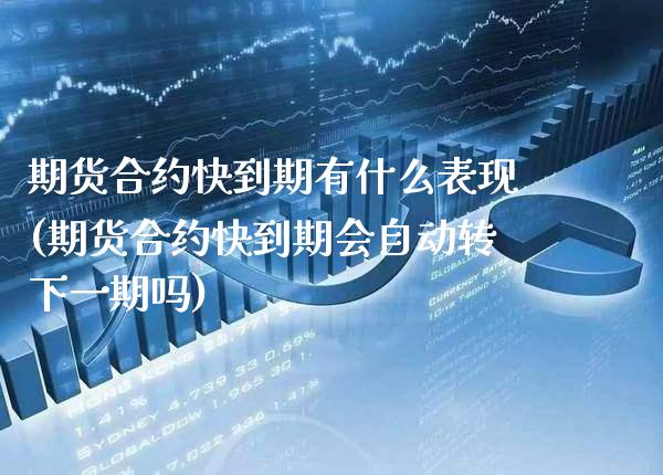 期货合约快到期有什么表现(期货合约快到期会自动转下一期吗) (https://www.njaxzs.com/) 原油期货 第1张