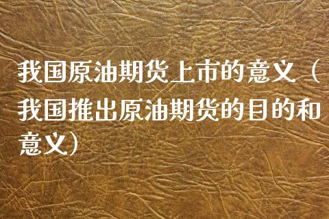 我国原油期货上市的意义（我国推出原油期货的目的和意义） (https://www.njaxzs.com/) 期货行情 第1张