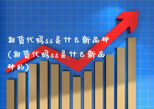 期货代码ss是什么新品种(期货代码ss是什么新品种的) (https://www.njaxzs.com/) 期货行情 第1张