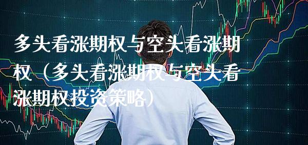 多头看涨期权与空头看涨期权（多头看涨期权与空头看涨期权投资策略） (https://www.njaxzs.com/) 期货直播间 第1张