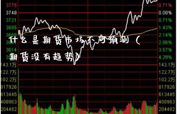 什么是期货市场不可预测（期货没有趋势） (https://www.njaxzs.com/) 期货开户 第1张