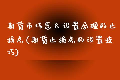 期货市场怎么设置合理的止损点(期货止损点的设置技巧) 内盘期货 第1张-爱新财经 期货市场怎么设置合理的止损点(期货止损点的设置技巧) (https://www.njaxzs.com/) 内盘期货 第1张