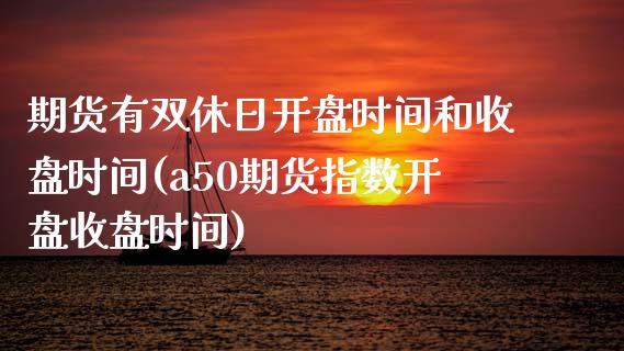 期货有双休日开盘时间和收盘时间(a50期货指数开盘收盘时间) (https://www.njaxzs.com/) 原油期货 第1张