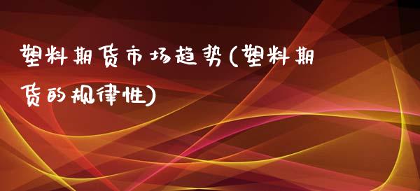 塑料期货市场趋势(塑料期货的规律性) (https://www.njaxzs.com/) 黄金期货 第1张