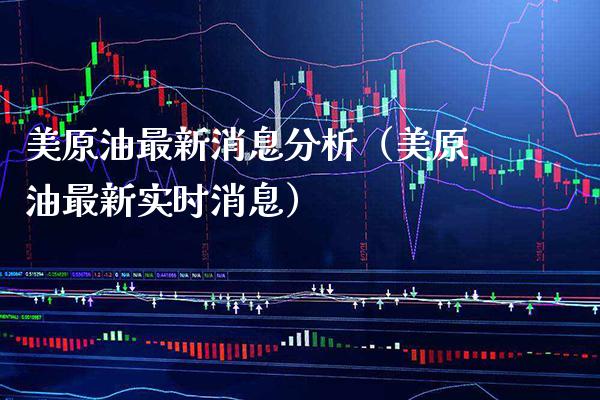 美原油最新消息分析（美原油最新实时消息） (https://www.njaxzs.com/) 期货直播间 第1张