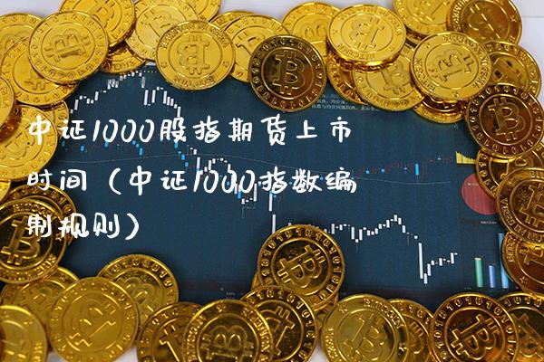 中证1000股指期货上市时间（中证1000指数编制规则） (https://www.njaxzs.com/) 期货直播间 第1张
