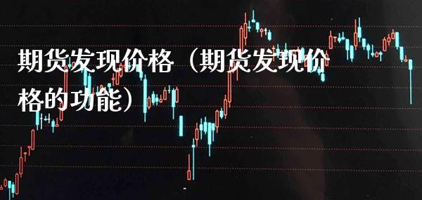 期货发现(期货发现的功能) 期货直播间 第1张-爱新财经 期货发现(期货发现的功能) (https://www.njaxzs.com/) 期货直播间 第1张