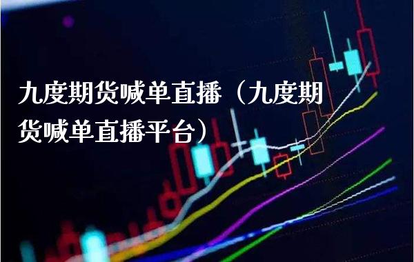 九度期货喊单直播（九度期货喊单直播平台） (https://www.njaxzs.com/) 期货直播间 第1张