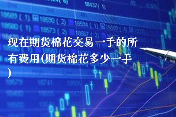现在期货棉花交易一手的所有费用(期货棉花多少一手) (https://www.njaxzs.com/) 黄金期货 第1张