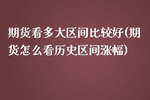 期货看多大区间比较好(期货怎么看历史区间涨幅) (https://www.njaxzs.com/) 期货开户 第1张