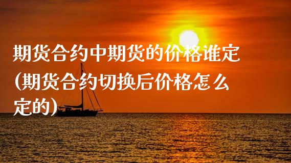 期货合约中期货的价格谁定(期货合约切换后价格怎么定的) (https://www.njaxzs.com/) 期货投资 第1张