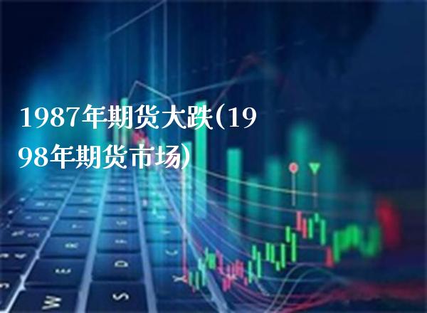 1987年期货大跌(1998年期货市场) (https://www.njaxzs.com/) 原油期货 第1张