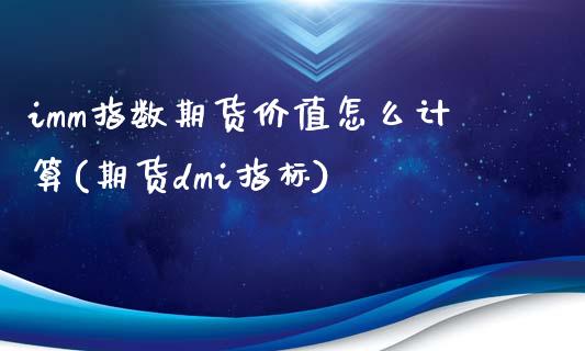imm指数期货价值怎么计算(期货dmi指标) (https://www.njaxzs.com/) 内盘期货 第1张