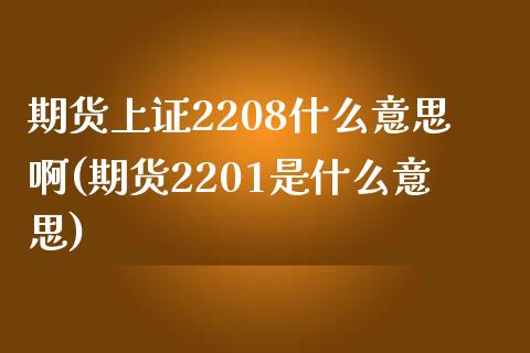 期货上证2208什么意思啊(期货2201是什么意思) (https://www.njaxzs.com/) 期货开户 第1张