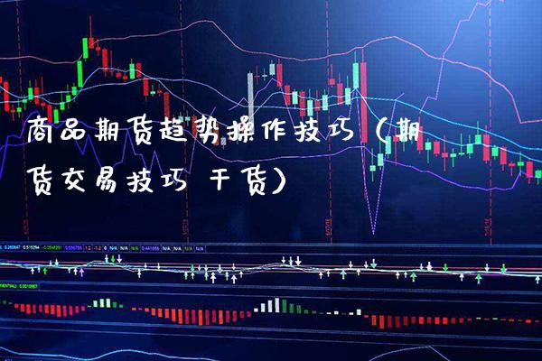 商品期货趋势操作技巧（期货交易技巧 干货） (https://www.njaxzs.com/) 内盘期货 第1张