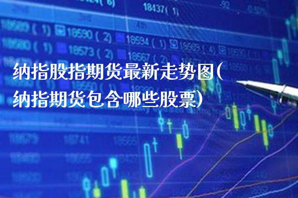 纳指股指期货最新走势图(纳指期货包含哪些股票) (https://www.njaxzs.com/) 期货行情 第1张