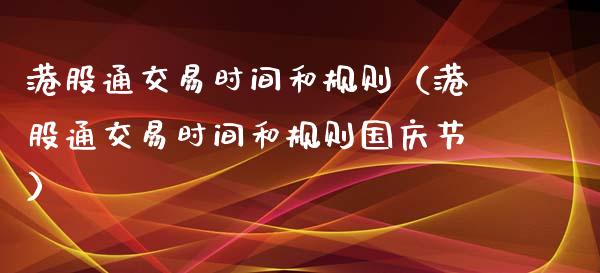 港股通交易时间和规则（港股通交易时间和规则节） (https://www.njaxzs.com/) 内盘期货 第1张