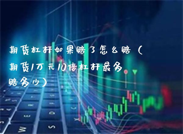 期货杠杆如果赔了怎么赔（期货1万元10倍杠杆最多赔多少） (https://www.njaxzs.com/) 期货开户 第1张