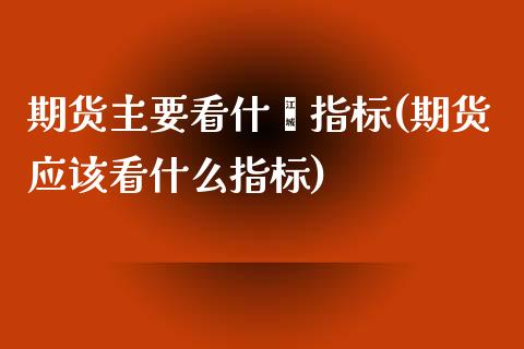 期货主要看什麽指标(期货应该看什么指标) (https://www.njaxzs.com/) 黄金期货 第1张